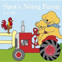 Spot's Noisy Farm. Eric Hill - Eric Hill