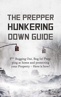 Prepper: The Prepper Hunkering Down Guide: F*** Bugging Out, Bug In! Prepping at Home and Protecting Your Property - Here is how! - Chad Evercroft, Prepper, Survival, Prepping