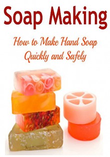 Soap Making: Soap Making for Beginners: How to Make Hand Soap Quickly and Safely: (Soap - Soap Making - Soap Making for Beginners - Soap Recipes) - Rita King, Tina Sinan