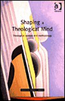 Shaping a Theological Mind: Theological Context and Methodology - Darren C. Marks