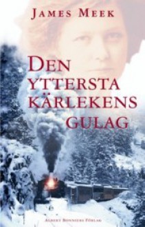 Den yttersta kärlekens gulag - James Meek, John Swedenmark