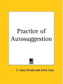 Practice of Autosuggestion - Cyrus Harry Brooks, Emile Coue