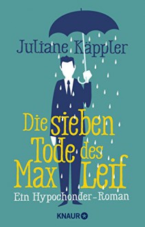 Die sieben Tode des Max Leif: Ein Hypochonder-Roman - Juliane Käppler