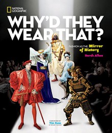 Why'd They Wear That?: Fashion as the Mirror of History - Sarah Albee, Timothy Gunn