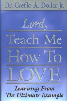 Lord, Teach Me How To Love: Learning From The Ultimate Example - Creflo A. Dollar