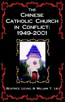 The Chinese Catholic Church in Conflict: 1949-2001 - William T. Liu, Beatrice Leung