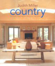 Country: From Simple, Elegant Interiors to Pastoral and Rustic Homes: From Traditional American to Rustic French and Modern Scandinavian - The Complete Guide to Style - Judith H. Miller