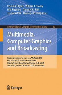 Multimedia, Computer Graphics And Broadcasting: First International Conference, Mul Gra B 2009, Held As Part Of The Furture Generation Information Technology ... In Computer And Information Science) - Dominik Slezak, William I. Grosky, Niki Pissinou, Timothy K. Shih, Tai-Hoon Kim, Byeong-Ho Kang