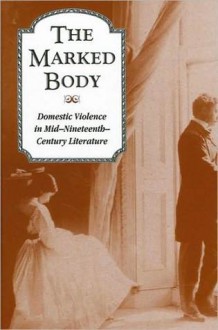 The Marked Body: Domestic Violence in Mid-Nineteenth-Century Literature - Kate Lawson