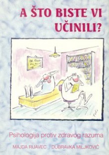 A što biste vi učinili? - psihologija protiv zdravog razuma - Majda Rijavec, Dubravka Miljković