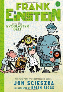 Frank Einstein and the EvoBlaster Belt (Frank Einstein series #4): Book Four - Jon Scieszka, Brian Biggs