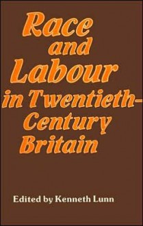 Race and Labour in Twentieth-Century Britain - Kenneth Lunn