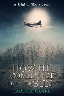 How He Comes Out of the Sun (A Digital Short Story) - Carlyle Clark