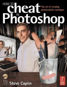 How to Cheat in Photoshop: The Art of Creating Photorealistic Montages [With CD-ROM] - Steve Caplin