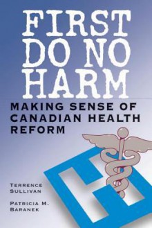 First Do No Harm: Making Sense of Canadian Health Reform - Terrence Sullivan, Patricia M. Baranek