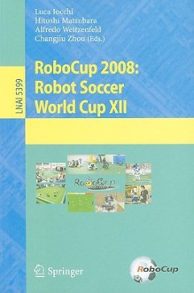 RoboCup 2008: Robot Soccer World Cup XII - Luca Iocchi, Hitoshi Matsubara, Alfredo Weitzenfeld, Changjiu Zhou