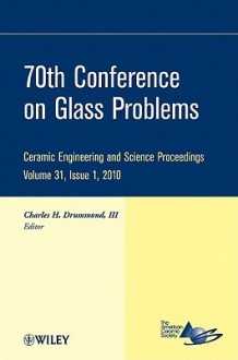 70th Conference on Glass Problems: Ceramic Engineering and Science Proceedings, Volume 31, Issue 1, 2010 - Charles H. Drummond III