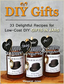 DIY Gifts: 33 Delightful Recipes for Low-Cost DIY Gifts in Jars (DIY gifts, DIY gifts in jars, DIY gifts free) - Margaret Jones