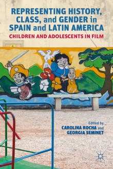 Representing History, Class, and Gender in Spain and Latin America: Children and Adolescents in Film - Carolina Rocha, Georgia Seminet