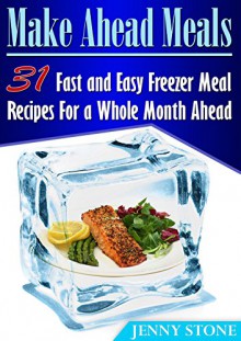 Make Ahead Meals: 31 Fast and Easy Freezer Meal Recipes For a Whole Month Ahead (Make Ahead Meals, make ahead meals easy freezer recipes) - Jenny Stone