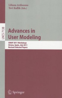 Advances in User Modeling: UMAP 2011 Workshops, Girona, Spain, July 11-15, 2011. Revised Selected Papers - Liliana Ardissono, Tsvi Kuflik