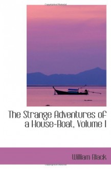 The Strange Adventures of a House-Boat, Volume I - William Black