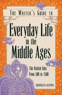 The Writer's Guide to Everyday Life in the Middle Ages: The British Isles, 500 to 1500 (Writer's Guide to Everyday Life Series) - Sherrilyn Kenyon