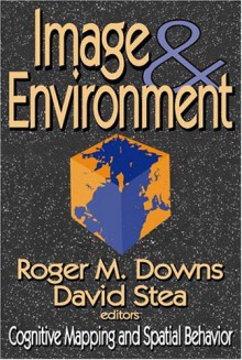 Image and Environment: Cognitive Mapping and Spatial Behavior - Roger M. Downs