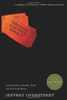 Through a Screen Darkly: Looking Closer at Beauty, Truth and Evil in the Movies - Jeffrey Overstreet