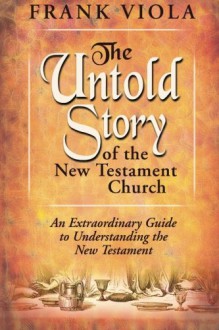 The Untold Story of the New Testament Church: An Extraordinary Guide to Understanding the New Testament - Frank Viola