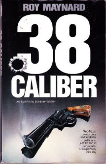 38 Caliber: An Emerson Dunn Mystery (Emerson Dunn Mysteries) - Roy Maynard