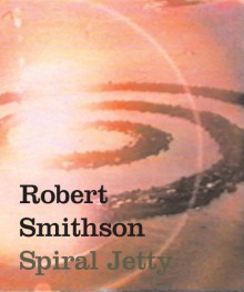 Robert Smithson: Spiral Jetty - Ann Reynolds, Bettina Funcke