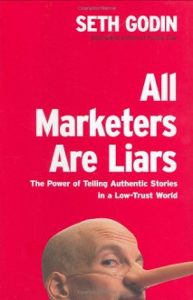 All Marketers Are Liars: The Power of Telling Authentic Stories in a Low-Trust World - Seth Godin