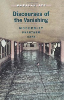 Discourses of the Vanishing: Modernity, Phantasm, Japan - Marilyn Ivy