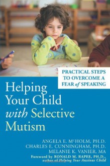 Helping Your Child with Selective Mutism: Practical Steps to Overcome a Fear of Speaking - Angela E. McHolm, Melanie K. Vanier, Charles E. Cunningham, Ronald Rapee