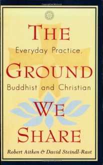 The Ground We Share: Everyday Practice, Buddhist and Christian - Robert Aitken, David Steindl-Rast