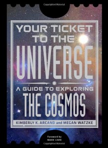 Your Ticket to the Universe: A Guide to Exploring the Cosmos - Kimberly K. Arcand, Megan Watzke, Mario Livio