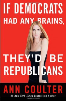 If Democrats Had Any Brains, They'd Be Republicans - Ann Coulter