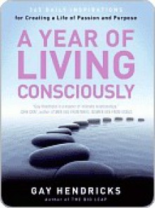 A Year of Living Consciously - Gay Hendricks