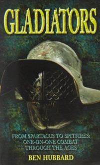 Gladiators: One-To-One Combat Through the Ages from Samurai to the SAS - Ben Hubbard