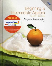 Beginning and Intermediate Algebra Plus MyMathLab Student Access Kit (4th Edition) - K. Elayn Martin-Gay, Martin-Gay Martin-Gay