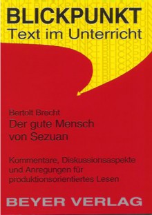 Bertolt Brecht, Der gute Mensch von Sezuan : Kommentare, Diskussionsaspekte und Anregungen für produktionsorientiertes Lesen - Wilhelm Große, Bertolt Brecht