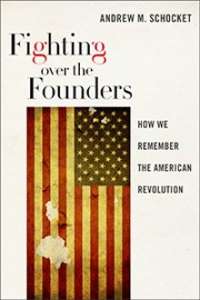 Fighting Over the Founders: How We Remember the American Revolution - Andrew M. Schocket