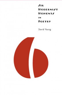 Six Modernist Moments in Poetry - David Young