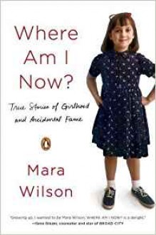 Where Am I Now?: True Stories of Girlhood and Accidental Fame - Mara Wilson