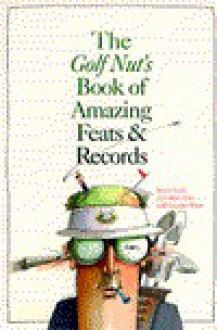 The Golf Nut's Book of Amazing Feats - Bruce M. Nash