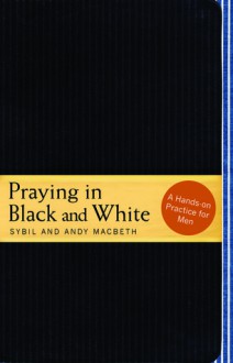 Praying in Black and White: A Hands-On Practice for Men - Sybil MacBeth, Andy MacBeth