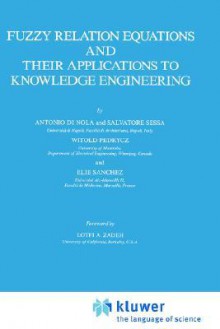 Fuzzy Relation Equations and Their Applications to Knowledge Engineering - Antonio Di Nola, Witold Pedrycz