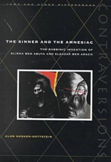 The Sinner and the Amnesiac: The Rabbinic Invention of Elisha ben Abuya and Eleazar ben Arach - Alon Goshen-Gottstein, Bertrand Badie