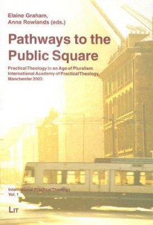 Pathways To The Public Square: International Practical Theology, Vol. 1 (Volume 1) - Elaine L. Graham